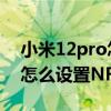 小米12pro怎么設置王者會流暢 小米12Pro怎么設置NFC 