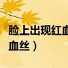 臉上出現紅血絲怎么辦（兩個方法幫你去掉紅血絲）