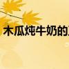 木瓜燉牛奶的正確做法（木瓜燉牛奶的做法）