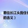 君住長江頭我住長江尾是什么意思（君住長江頭我住長江尾的含義）