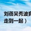 劉蓓吳秀波竟然是青梅竹馬（兩人為什么沒有走到一起）