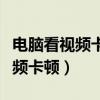 電腦看視頻卡幀怎么解決（怎么解決電腦看視頻卡頓）