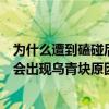為什么遭到磕碰后皮膚上會出現烏青塊（遭到磕碰后皮膚上會出現烏青塊原因）