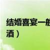 結婚喜宴一般喝什么酒（結婚喜宴一般喝哪些酒）