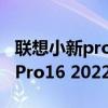 聯想小新pro16 2022款買i5還是i7 聯想小新Pro16 2022怎么樣 