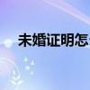 未婚證明怎么寫（未婚證明怎么寫詳情）