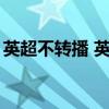 英超不轉播 英超35輪曼聯比賽為什么沒轉播 