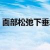 面部松弛下垂怎么辦（造成面部松弛的原因）