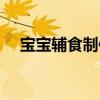 寶寶輔食制作方法（寶寶輔食幾種做法）
