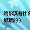 哈爾濱有什么好玩的地方（看看哈爾濱有什么好玩的）