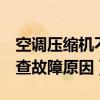 空調壓縮機不啟動原因是什么（2分鐘幫你排查故障原因）