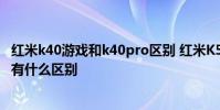 紅米k40游戲和k40pro區別 紅米K50電競版和紅米k40pro 有什么區別