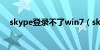 skype登錄不了win7(skype登陸不了)