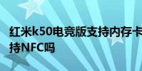 紅米k50電競版支持內存卡 紅米k50電競版支持NFC嗎