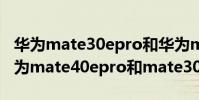 華為mate30epro和華為mate40pro區別 華為mate40epro和mate30epro的區別