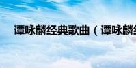 譚詠麟經典歌曲(譚詠麟經典歌曲推薦)