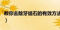 教你去除牙結石的有效方法(怎么去除牙結石)