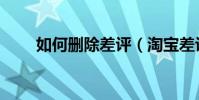 如何刪除差評(淘寶差評如何修改)