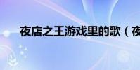 夜店之王游戲里的歌(夜店之王攻略)