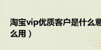 淘寶vip優質客戶是什么意思(淘寶vip有什么用)