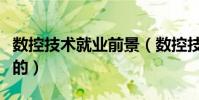 數控技術就業前景(數控技術就業前景是怎樣的)