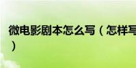 微電影劇本怎么寫(怎樣寫好一個微電影劇本)