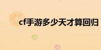 cf手游多少天才算回歸(一看便知)