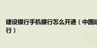 建設銀行手機銀行怎么開通(中國建設銀行如何開通手機銀行)
