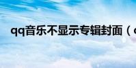 qq音樂不顯示專輯封面(qq音樂不顯示)