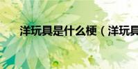 洋玩具是什么梗(洋玩具是什么意思)