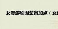 女漫游刷圖裝備加點(女漫游刷圖加點)