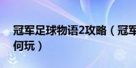 冠軍足球物語2攻略(冠軍足球物語2開局如何玩)