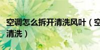 空調怎么拆開清洗風葉(空調風扇的扇葉怎樣清洗)