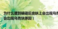 為什么遭到磕碰后皮膚上會出現烏青塊(遭到磕碰后皮膚上會出現烏青塊原因)