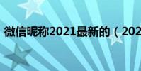 微信昵稱2021最新的(2021個性微信網名)
