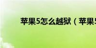 蘋果5怎么越獄(蘋果5越獄方法)
