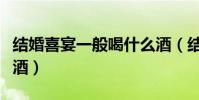 結婚喜宴一般喝什么酒(結婚喜宴一般喝哪些酒)