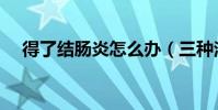 得了結腸炎怎么辦(三種治療方法介紹)