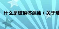 什么是玻璃體混濁(關于玻璃體混濁介紹)