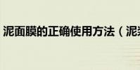 泥面膜的正確使用方法(泥漿面膜怎么使用)