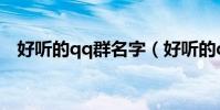 好聽的qq群名字(好聽的qq群名字大全)
