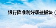 銀行降準利好哪些板塊(你了解多少)