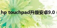 hp touchpad升級安卓9.0(hp touchpad)
