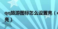 qq旅游圖標怎么設置亮(qq旅游圖標怎么點亮)