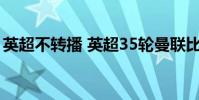 英超不轉播 英超35輪曼聯比賽為什么沒轉播