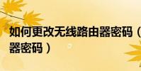 如何更改無線路由器密碼(怎么修改無線路由器密碼)