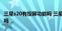 三星s20有投屏功能嗎 三星s22 自帶投屏功能嗎