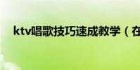 ktv唱歌技巧速成教學(在ktv怎么唱歌)