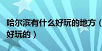 哈爾濱有什么好玩的地方(看看哈爾濱有什么好玩的)