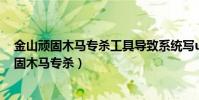 金山頑固木馬專殺工具導致系統寫u盤沒權限問題(金山頑固木馬專殺)